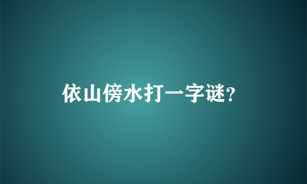 依山傍水打一字谜？