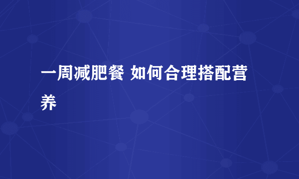 一周减肥餐 如何合理搭配营养