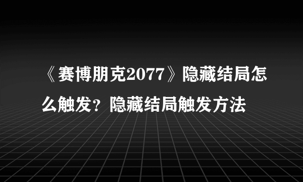 《赛博朋克2077》隐藏结局怎么触发？隐藏结局触发方法