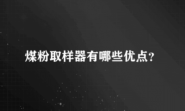 煤粉取样器有哪些优点？