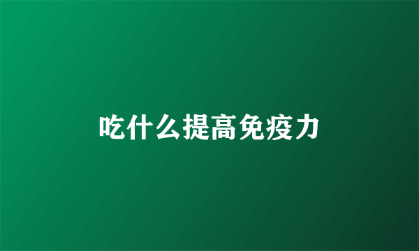 吃什么提高免疫力