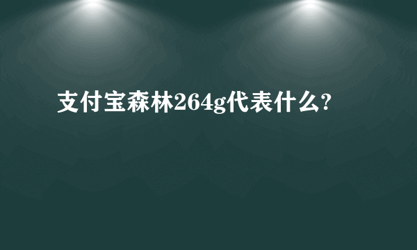 支付宝森林264g代表什么?