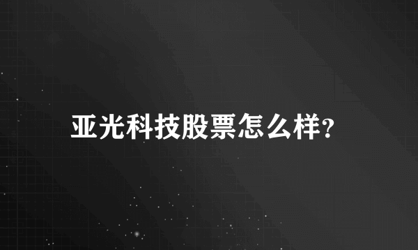 亚光科技股票怎么样？