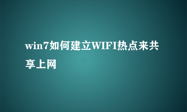 win7如何建立WIFI热点来共享上网