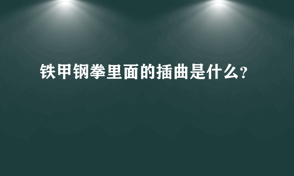 铁甲钢拳里面的插曲是什么？