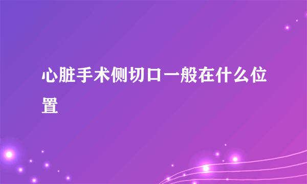 心脏手术侧切口一般在什么位置