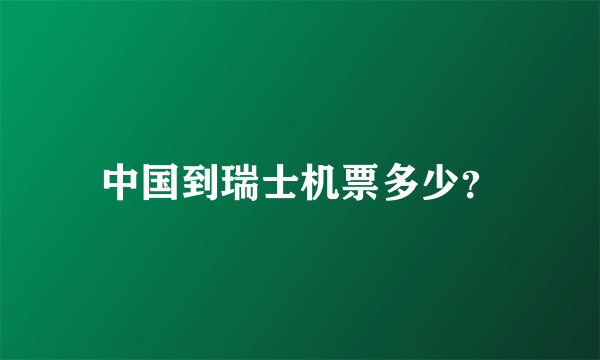 中国到瑞士机票多少？