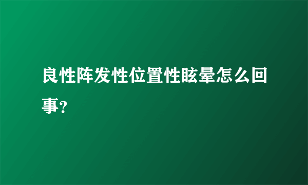 良性阵发性位置性眩晕怎么回事？