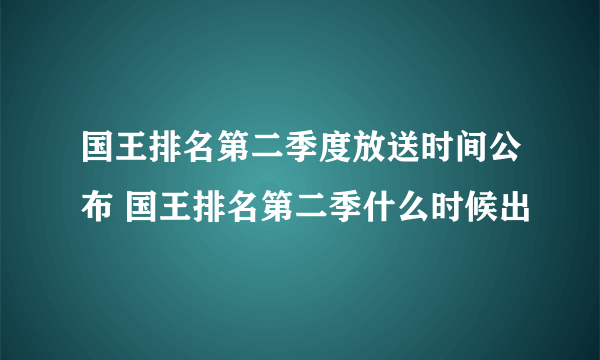 国王排名第二季度放送时间公布 国王排名第二季什么时候出