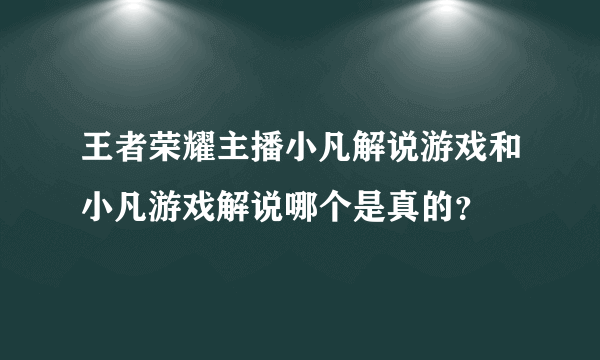 王者荣耀主播小凡解说游戏和小凡游戏解说哪个是真的？