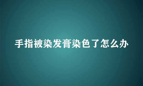 手指被染发膏染色了怎么办