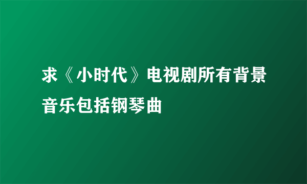 求《小时代》电视剧所有背景音乐包括钢琴曲