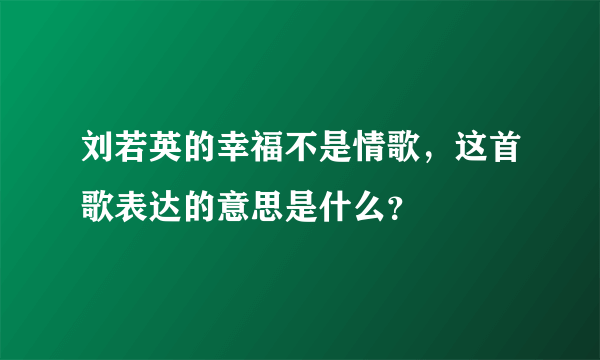 刘若英的幸福不是情歌，这首歌表达的意思是什么？