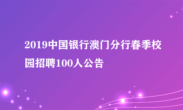 2019中国银行澳门分行春季校园招聘100人公告