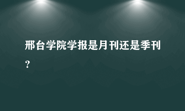 邢台学院学报是月刊还是季刊？