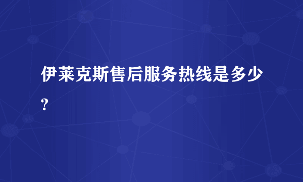 伊莱克斯售后服务热线是多少?