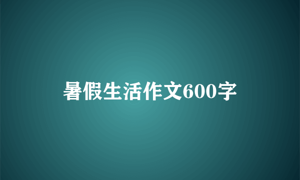 暑假生活作文600字