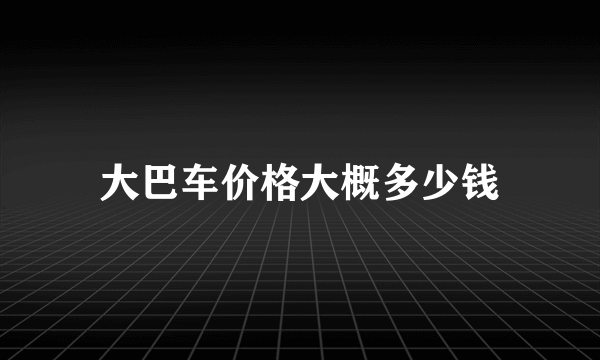 大巴车价格大概多少钱