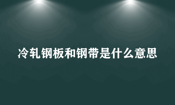 冷轧钢板和钢带是什么意思