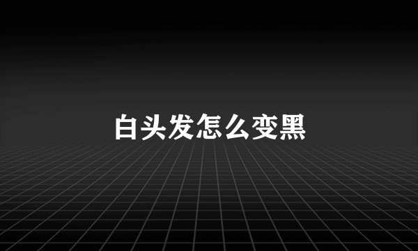 白头发怎么变黑