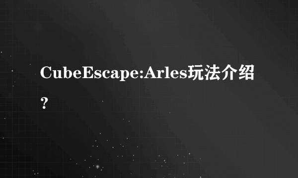 CubeEscape:Arles玩法介绍？