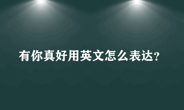 有你真好用英文怎么表达？