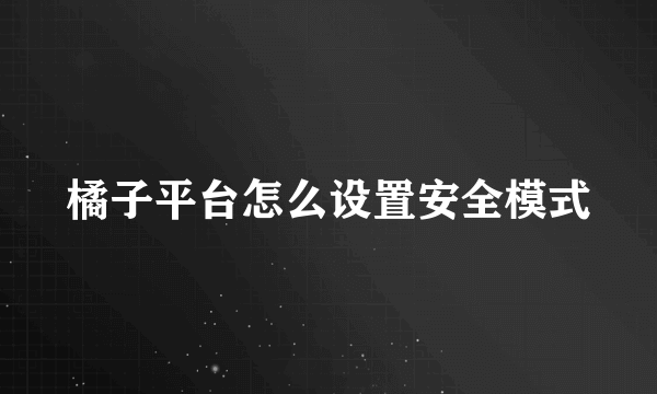 橘子平台怎么设置安全模式