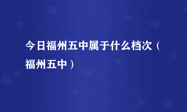 今日福州五中属于什么档次（福州五中）