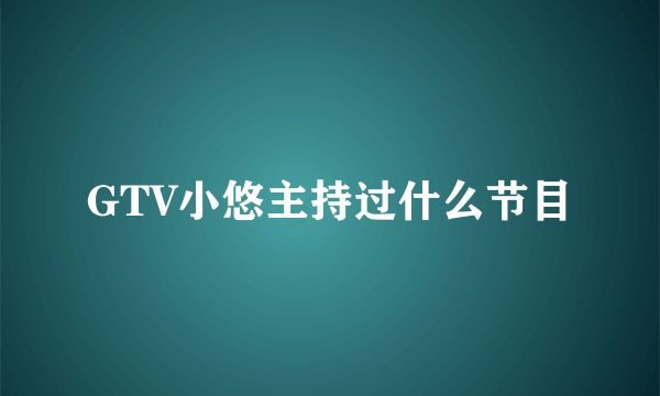 GTV小悠主持过什么节目