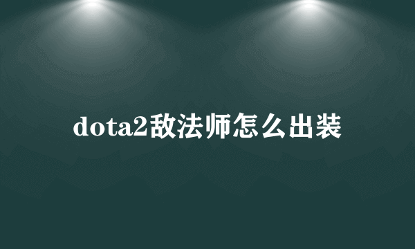 dota2敌法师怎么出装