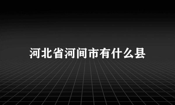 河北省河间市有什么县