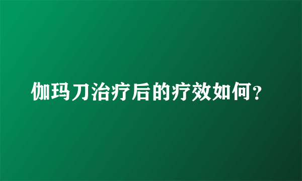 伽玛刀治疗后的疗效如何？