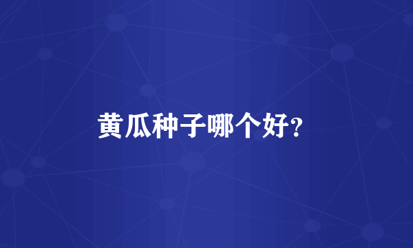 黄瓜种子哪个好？