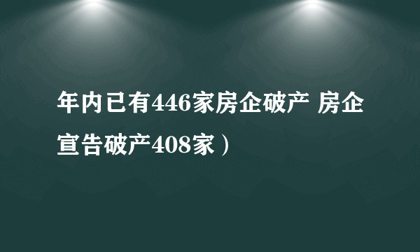 年内已有446家房企破产 房企宣告破产408家）