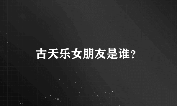 古天乐女朋友是谁？