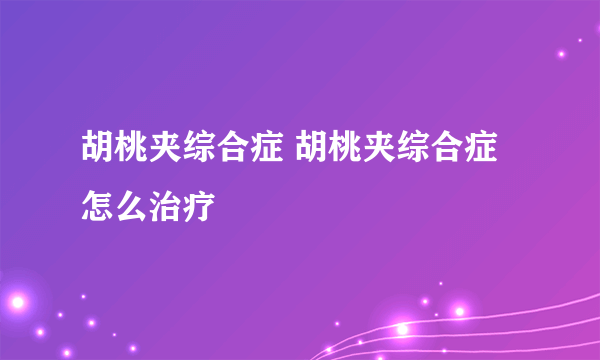 胡桃夹综合症 胡桃夹综合症怎么治疗