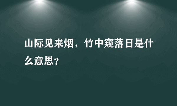 山际见来烟，竹中窥落日是什么意思？