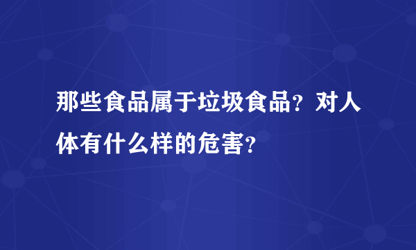 那些食品属于垃圾食品？对人体有什么样的危害？