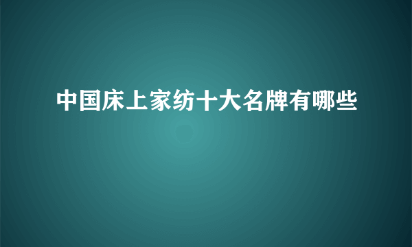 中国床上家纺十大名牌有哪些