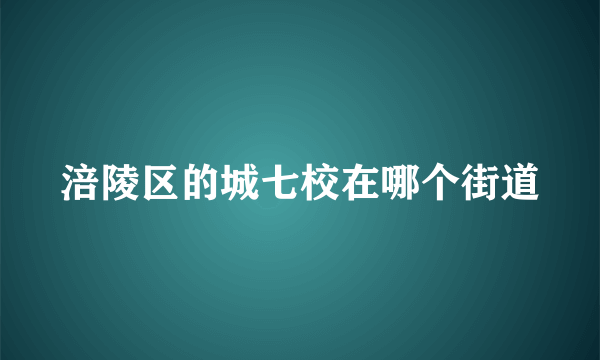 涪陵区的城七校在哪个街道