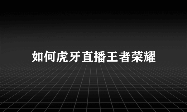 如何虎牙直播王者荣耀