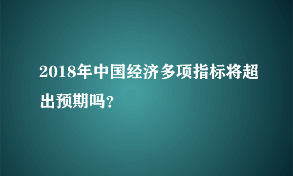 2018年中国经济多项指标将超出预期吗？