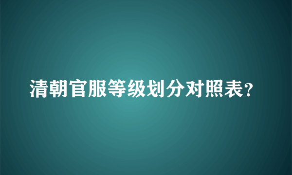 清朝官服等级划分对照表？