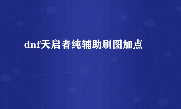 dnf天启者纯辅助刷图加点