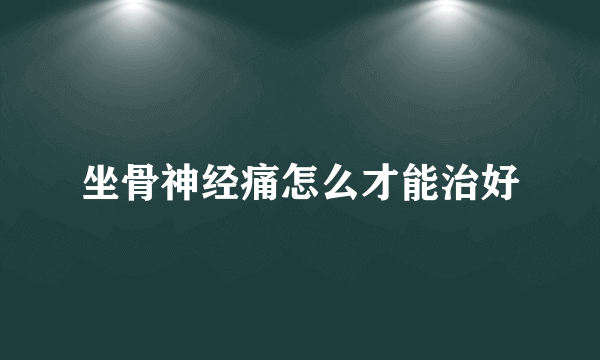 坐骨神经痛怎么才能治好