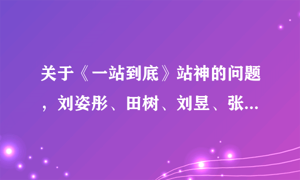 关于《一站到底》站神的问题，刘姿彤、田树、刘昱、张慧、檀越，他们都是出现在哪一期？