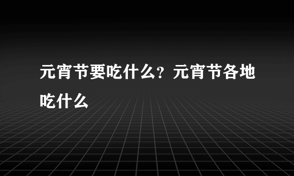 元宵节要吃什么？元宵节各地吃什么