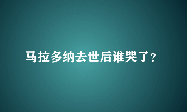 马拉多纳去世后谁哭了？