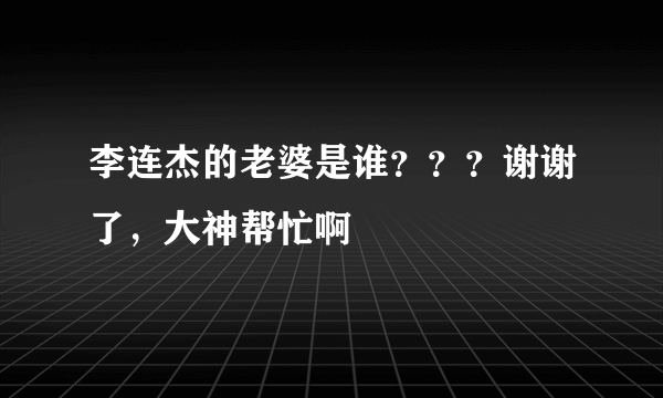 李连杰的老婆是谁？？？谢谢了，大神帮忙啊