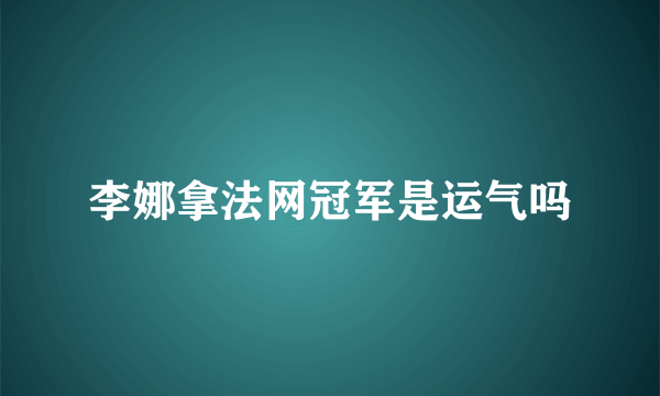 李娜拿法网冠军是运气吗